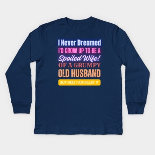 I Never Dreamed To Be A Spoiled Wife Of a Grumpy Old Husband, But Here I Am Killin' It Kids Long Sleeve T-Shirt